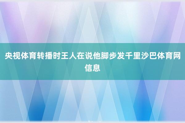 央视体育转播时王人在说他脚步发千里沙巴体育网信息