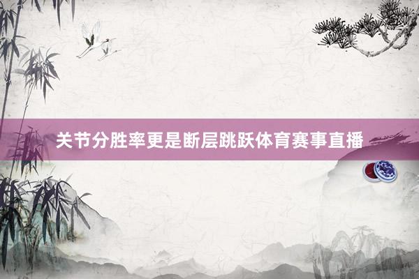 关节分胜率更是断层跳跃体育赛事直播