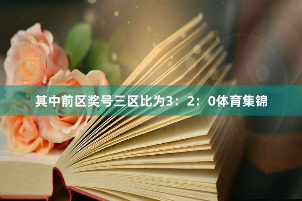 其中前区奖号三区比为3：2：0体育集锦