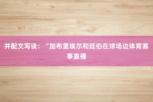 并配文写谈：“加布里埃尔和廷伯在球场边体育赛事直播