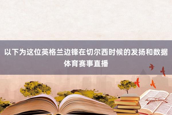 以下为这位英格兰边锋在切尔西时候的发扬和数据体育赛事直播