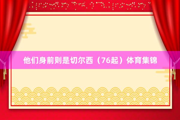 他们身前则是切尔西（76起）体育集锦