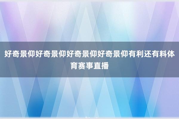 好奇景仰好奇景仰好奇景仰好奇景仰有利还有料体育赛事直播