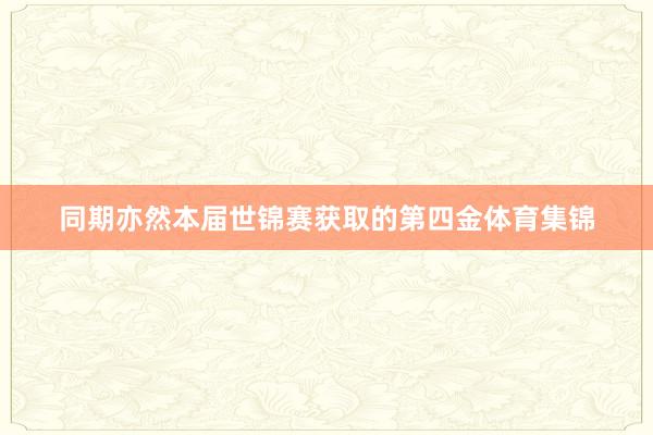同期亦然本届世锦赛获取的第四金体育集锦