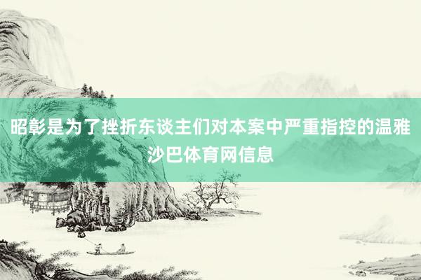 昭彰是为了挫折东谈主们对本案中严重指控的温雅沙巴体育网信息