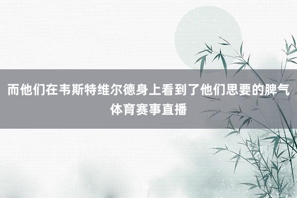 而他们在韦斯特维尔德身上看到了他们思要的脾气体育赛事直播