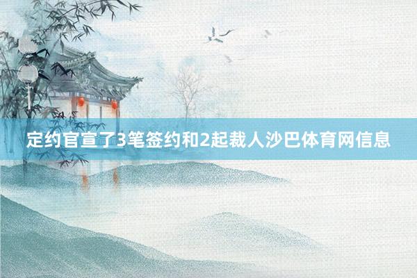 定约官宣了3笔签约和2起裁人沙巴体育网信息