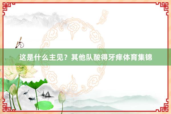 这是什么主见？其他队酸得牙痒体育集锦