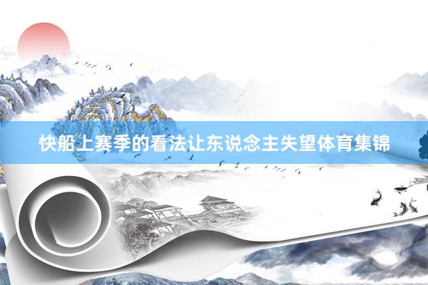 快船上赛季的看法让东说念主失望体育集锦