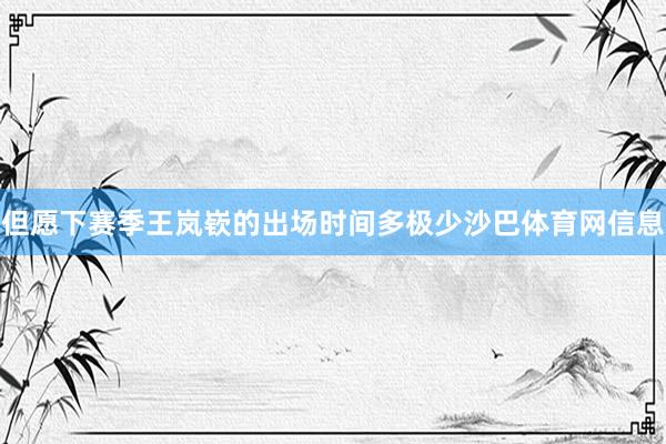 但愿下赛季王岚嵚的出场时间多极少沙巴体育网信息