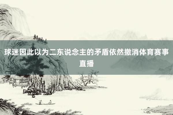 球迷因此以为二东说念主的矛盾依然撤消体育赛事直播