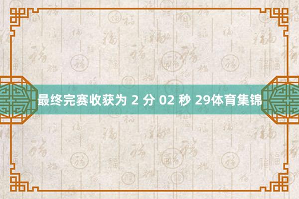 最终完赛收获为 2 分 02 秒 29体育集锦