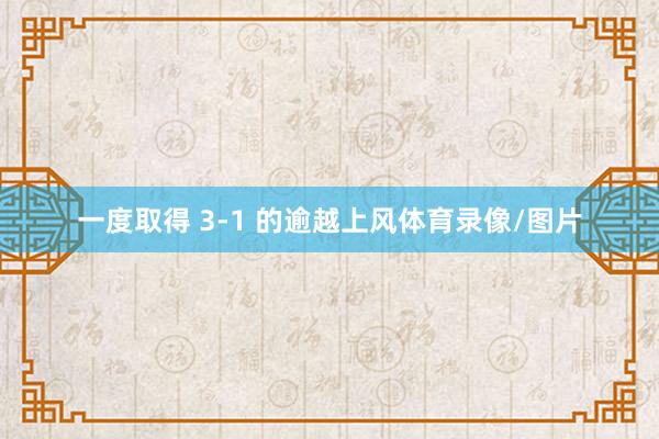一度取得 3-1 的逾越上风体育录像/图片