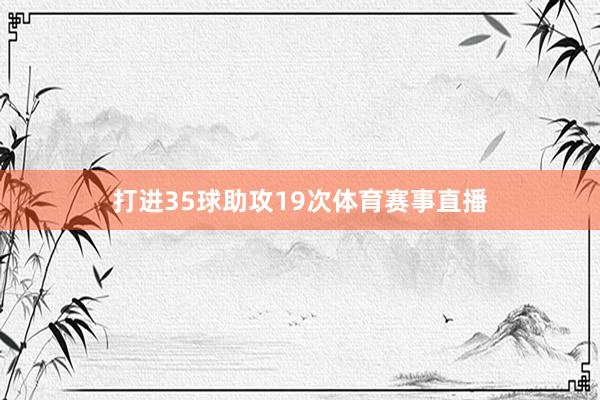 打进35球助攻19次体育赛事直播