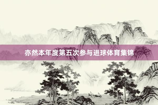 亦然本年度第五次参与进球体育集锦
