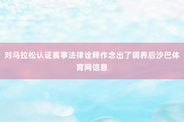 对马拉松认证赛事法律诠释作念出了调养后沙巴体育网信息