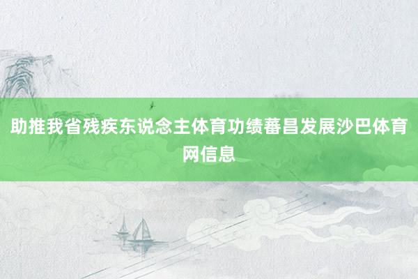 助推我省残疾东说念主体育功绩蕃昌发展沙巴体育网信息