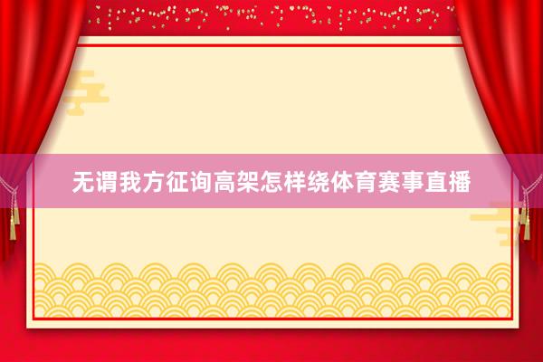 无谓我方征询高架怎样绕体育赛事直播
