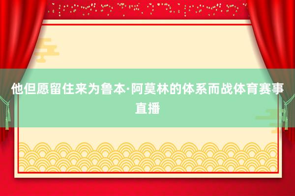 他但愿留住来为鲁本·阿莫林的体系而战体育赛事直播