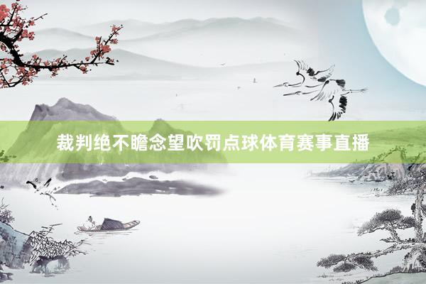 裁判绝不瞻念望吹罚点球体育赛事直播