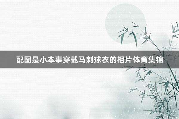 配图是小本事穿戴马刺球衣的相片体育集锦