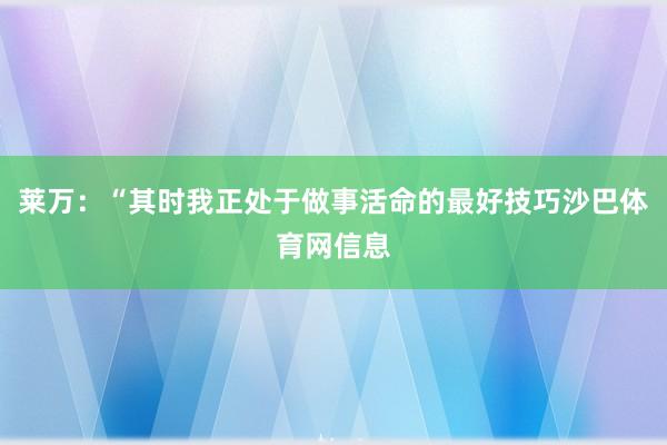 莱万：“其时我正处于做事活命的最好技巧沙巴体育网信息