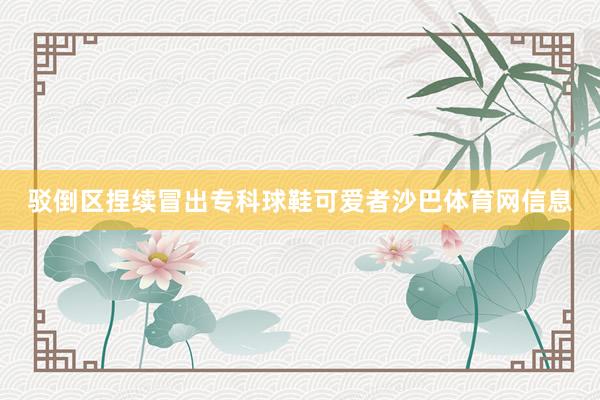 驳倒区捏续冒出专科球鞋可爱者沙巴体育网信息