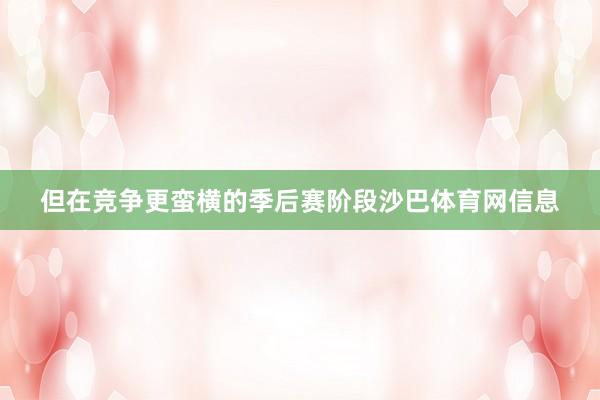但在竞争更蛮横的季后赛阶段沙巴体育网信息