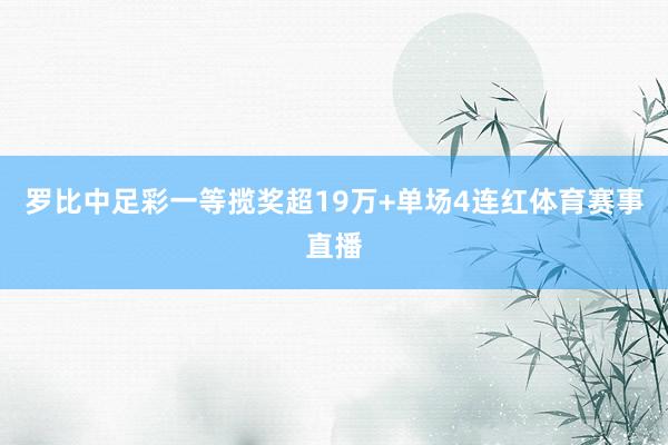 罗比中足彩一等揽奖超19万+单场4连红体育赛事直播