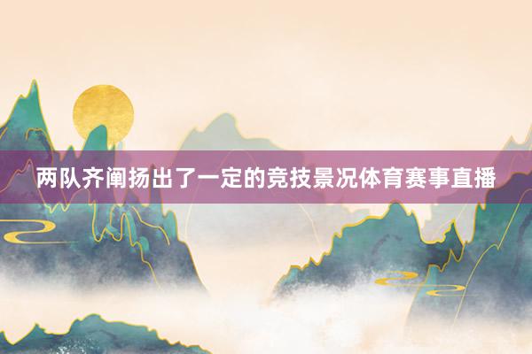 两队齐阐扬出了一定的竞技景况体育赛事直播
