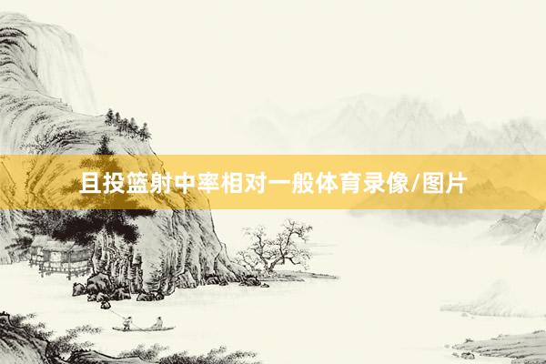 且投篮射中率相对一般体育录像/图片