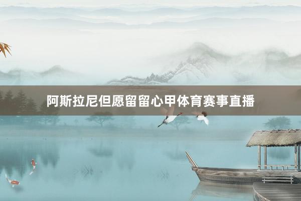 阿斯拉尼但愿留留心甲体育赛事直播