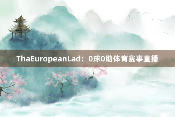 ThaEuropeanLad：0球0助体育赛事直播