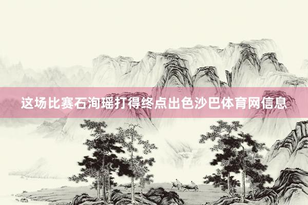 这场比赛石洵瑶打得终点出色沙巴体育网信息