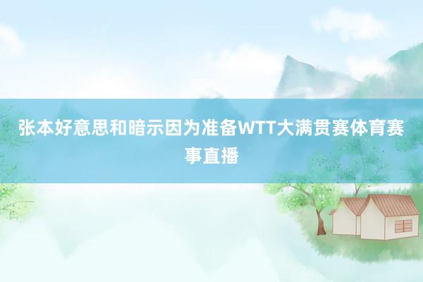 张本好意思和暗示因为准备WTT大满贯赛体育赛事直播