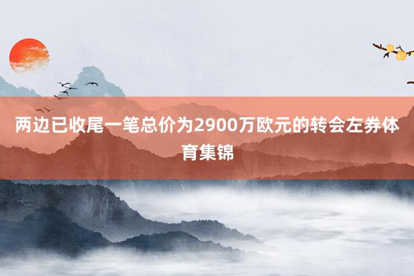 两边已收尾一笔总价为2900万欧元的转会左券体育集锦