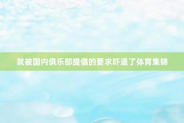 就被国内俱乐部提倡的要求吓退了体育集锦