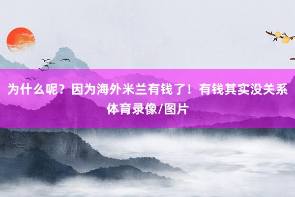 为什么呢？因为海外米兰有钱了！有钱其实没关系体育录像/图片
