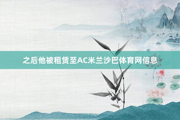 之后他被租赁至AC米兰沙巴体育网信息
