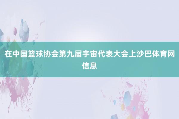 在中国篮球协会第九届宇宙代表大会上沙巴体育网信息