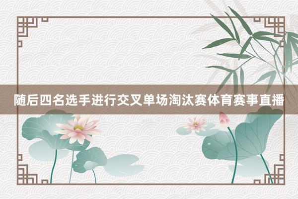 随后四名选手进行交叉单场淘汰赛体育赛事直播