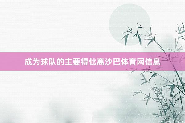 成为球队的主要得仳离沙巴体育网信息
