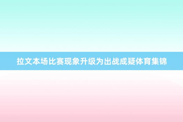 拉文本场比赛现象升级为出战成疑体育集锦