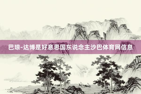 巴琼-达博是好意思国东说念主沙巴体育网信息
