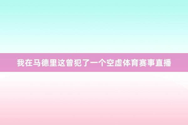 我在马德里这曾犯了一个空虚体育赛事直播