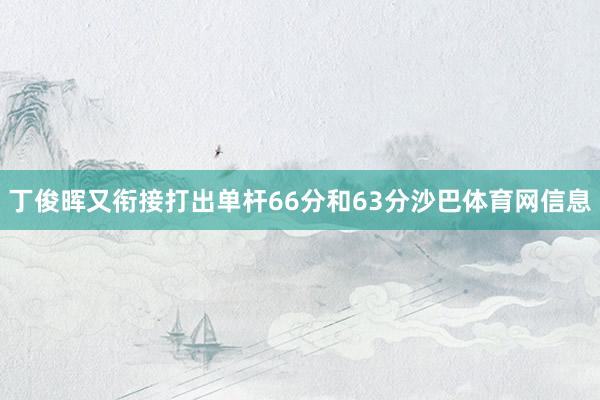 丁俊晖又衔接打出单杆66分和63分沙巴体育网信息
