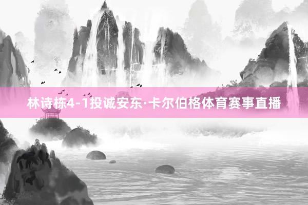 林诗栋4-1投诚安东·卡尔伯格体育赛事直播