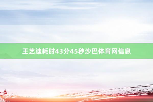 王艺迪耗时43分45秒沙巴体育网信息