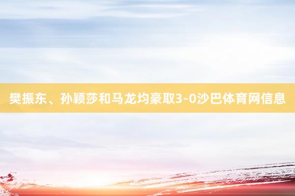 樊振东、孙颖莎和马龙均豪取3-0沙巴体育网信息
