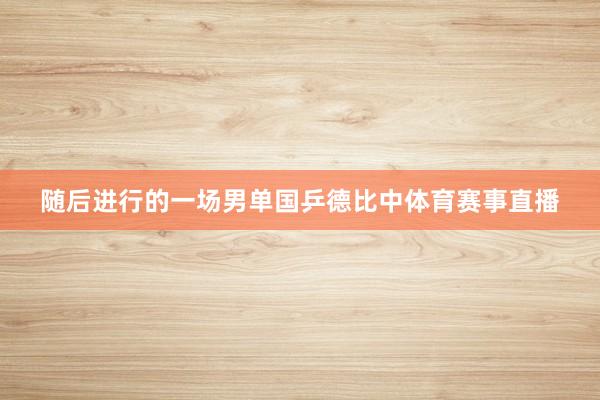 随后进行的一场男单国乒德比中体育赛事直播